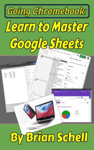 Title: Going Chromebook: Learn to Master Google Sheets, Author: Brian Schell