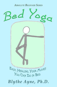 Title: Bed Yoga - Easy, Healing, Yoga Moves You Can Do in Bed (Absolute Beginners series, #2), Author: Blythe Ayne