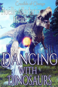 Title: Dancing with Dinosaurs (Crucible of Change, #5), Author: Noelle Alladania Meade