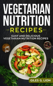 Title: Vegetarian Nutrition Recipes: Easy and Delicious Vegetarian Nutrition Recipes, Author: Giles G. Lion