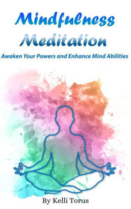 Title: Mindfulness Meditation: Awaken Your Powers and Enhance Mind Abilities, Author: Kelli Torus