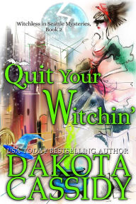 Title: Quit Your Witchin' (Witchless in Seattle Mysteries, #2), Author: Dakota Cassidy