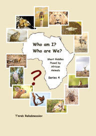 Title: Who am I? Who are We? Short Riddles Posed by African Animals - Series 4, Author: T'nreb Rekabnessiev