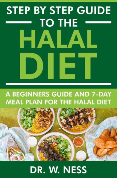 Step by Step Guide to the Halal Diet: A Beginners Guide and 7-Day Meal Plan for the Halal Diet