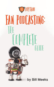 Title: Fan Podcasting: The Complete Guide, Author: Bill Meeks