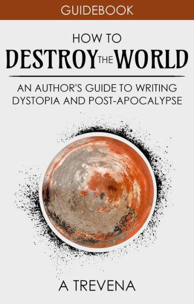 How to Destroy the World: An Author's Guide to Writing Dystopia and Post-Apocalypse (Author Guides, #2)