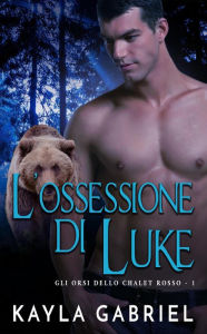 Title: L'ossessione di Luke (Gli orsi dello chalet rosso, #1), Author: Kayla Gabriel