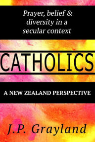 Title: Catholics. Prayer, Belief and Diversity in a Secular Context: A New Zealand Perspective., Author: J P Grayland