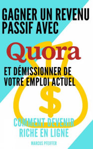 Title: Gagner un revenu passif avec Quora et démissionner de votre emploi actuel, Author: Marcus Pfeiffer