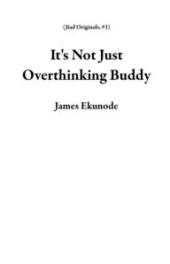 Title: It's Not Just Overthinking Buddy (Jiad Originals, #1), Author: James Ekunode