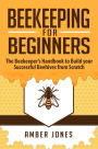 Beekeeping for Beginners: The Beekeeper's Guide to learn how to Build your Successful Beehives from Scratch
