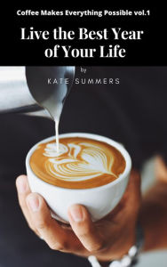 Title: Live the Best Year of Your Life (Coffee Makes Everything Possible, #1), Author: Kate Summers