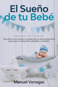 Title: El Sueño de tu Bebé: Descubre Cómo Ayudar a tu Bebé Dormir Placenteramente para Lograr un Desarrollo Saludable y Completo, Author: Manuel Venegas