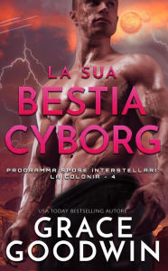 Title: La sua bestia cyborg (Programma Spose Interstellari: La Colonia, #4), Author: Grace Goodwin