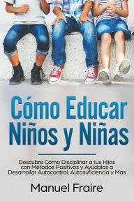 Title: Cómo Educar Niños y Niñas: Descubre Cómo Disciplinar a tus Hijos con Métodos Positivos y Ayúdalos a Desarrollar Autocontrol, Autosuficiencia y Más, Author: MANUEL FRAIRE