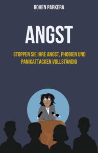 Title: Angst: Stoppen Sie Ihre Angst, Phobien und Panikattacken vollständig, Author: Rohen Parker