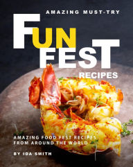 Title: Amazing Must-Try Fun Fest Recipes: Amazing Food Fest Recipes from around the World, Author: Ida Smith
