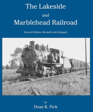 Title: The Lakeside and Marblehead Railroad: Second Edition Revised and Enlarged, Author: Dean K. Fick