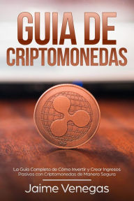 Title: Guía de Criptomonedas: La Guía Completa de Cómo Invertir y Crear Ingresos Pasivos con Criptomonedas de Manera Segura, Author: JAIME VENEGAS