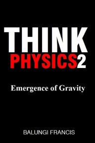 Title: Emergence of Gravity (Think Physics, #2), Author: Balungi Francis