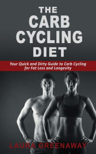 Title: The Carb Cycling Diet: Your Quick and Dirty Guide to Carb Cycling for Fat Loss and Longevity, Author: Laura Greenaway