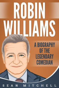 Title: Robin Williams: A Biography of the Legendary Comedian, Author: Sean Mitchell