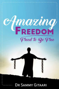 Title: Amazing Freedom: Freed To Be Free, Author: Dr Sammy Gitaari