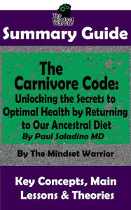 Title: Summary Guide: The Carnivore Code: Unlocking the Secrets to Optimal Health by Returning to Our Ancestral Diet: By Paul Saladino MD The Mindset Warrior Summary Guide ((Autoimmune Disease, Inflammation, Gut Microbiome, Weight Loss)), Author: The Mindset Warrior