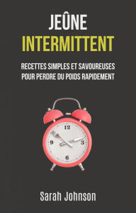 Title: Jeûne Intermittent: Recettes Simples Et Savoureuses Pour Perdre Du Poids Rapidement, Author: Sarah Johnson