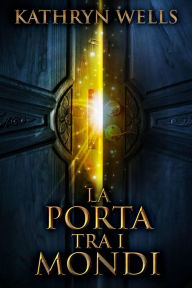 Title: La Porta Tra i Mondi, Author: Kathryn Wells