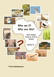 Title: Who am I? Who are We? Short Riddles Posed by African Animals - Series 5, Author: T'nreb Rekabnessiev