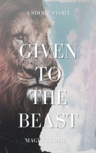 Title: Given To The Beast, Author: Magen Cubed
