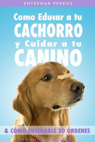 Title: Entrenar Perros: Como Educar a tu Cachorro y Cuidar a tu Canino (& Cómo Enseñarle 20 Órdenes), Author: Shannon O'Bourne