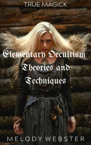 Title: Elementary Occultism Theories and Techniques (True Magick, #1), Author: Melody Webster