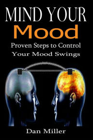 Title: Mind Your Mood - Proven Steps to Control Your Mood Swings, Author: Dan Miller