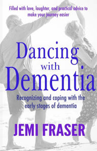 Title: Dancing With Dementia: Recognizing and Coping With the Early Stages of Dementia, Author: Jemi Fraser