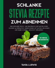 Title: Schlanke Stevia Rezepte zum Abnehmen: Das gesunde Koch- und Backbuch zur natürlichen Zucker-Alternative. Süßes essen mit gutem Gewissen und dabei schnell Gewicht verlieren. Mit Punkten und Nährwerten, Author: Tanja Ludwig