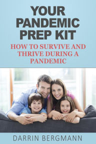 Title: Your Pandemic Prep Kit: How to Survive and Thrive During a Pandemic, Author: Darrin Bergmann