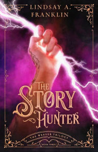 Title: The Story Hunter (The Weaver Trilogy, #3), Author: Lindsay A. Franklin
