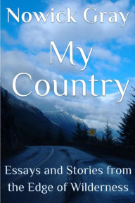 Title: My Country: Essays and Stories From the Edge of Wilderness, Author: Nowick Gray