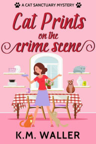 Title: Cat Prints on the Crime Scene (A Cat Sanctuary Mystery, #1), Author: K.M. Waller