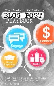 Title: The Content Marketer's Blog Post Playbook, Author: K. M. Wade