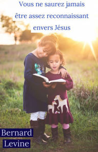 Title: Vous ne saurez jamais être assez reconnaissant envers Jésus, Author: Bernard Levine