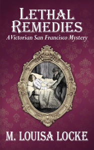 Title: Lethal Remedies: A Victorian San Francisco Mystery, Author: M. Louisa Locke