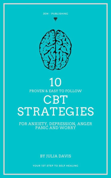 10 Proven and Easy to Follow CBT Strategies for Anxiety, Depression, Anger, Panic and Worry