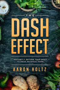 Title: The Dash Effect: Instantly Return Your Body To Peak Physical Health, Author: Aaron Holtz