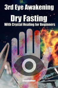 Title: 3rd Eye Awakening Dry Fasting With Crystal Healing for Beginners, Author: Green leatherr