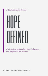 Title: Hope Defined: A Postmillennial Primer, Author: Matthew Belleville