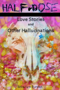 Title: Half-Dose: Love Stories and Other Hallucinations, Author: Erica Lyn Burden