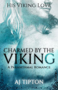 Title: Charmed by the Viking: A Paranormal Romance (His Viking Love, #1), Author: AJ Tipton